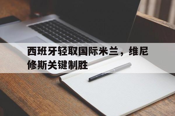 西班牙轻取国际米兰，维尼修斯关键制胜