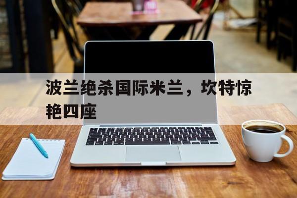 波兰绝杀国际米兰，坎特惊艳四座